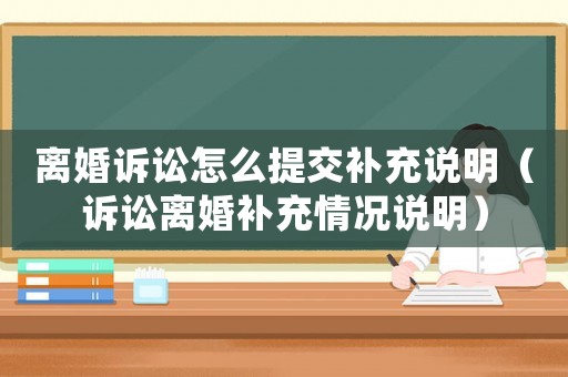 離婚訴訟怎么提交補充說明（訴訟離婚補充情況說明）