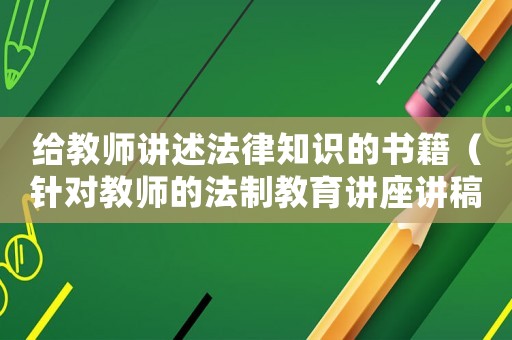 給教師講述法律知識的書籍（針對教師的法制教育講座講稿）