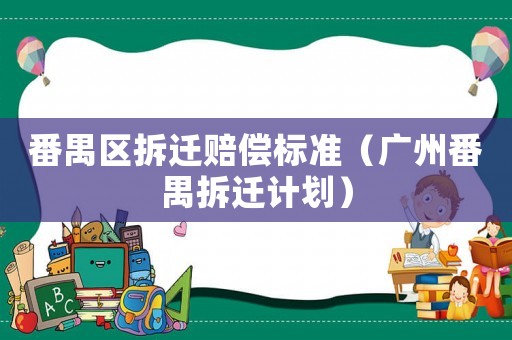 番禺區(qū)拆遷賠償標(biāo)準(zhǔn)（廣州番禺拆遷計(jì)劃）