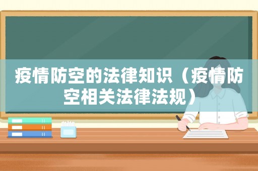 疫情防空的法律知識（疫情防空相關(guān)法律法規(guī)）
