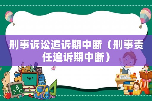 刑事訴訟追訴期中斷（刑事責(zé)任追訴期中斷）