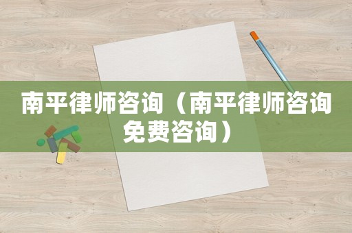 南平律師咨詢（南平律師咨詢免費咨詢）