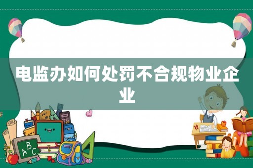 電監(jiān)辦如何處罰不合規(guī)物業(yè)企業(yè)
