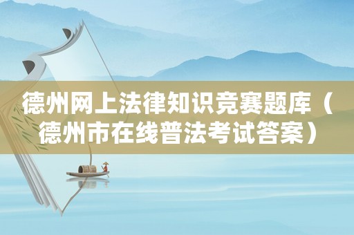 德州網(wǎng)上法律知識(shí)競(jìng)賽題庫(kù)（德州市在線普法考試答案）