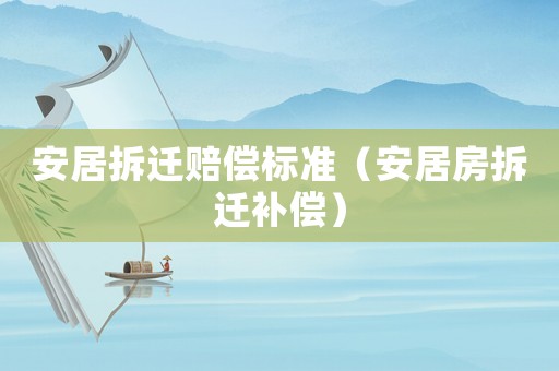 安居拆遷賠償標(biāo)準(zhǔn)（安居房拆遷補(bǔ)償）