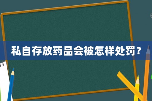 私自存放藥品會(huì)被怎樣處罰？
