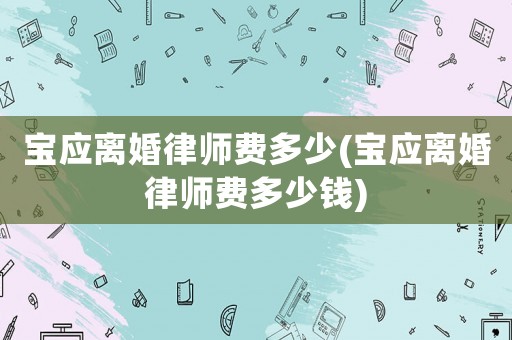 寶應(yīng)離婚律師費(fèi)多少(寶應(yīng)離婚律師費(fèi)多少錢)