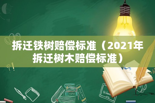 拆遷鐵樹賠償標(biāo)準(zhǔn)（2021年拆遷樹木賠償標(biāo)準(zhǔn)）