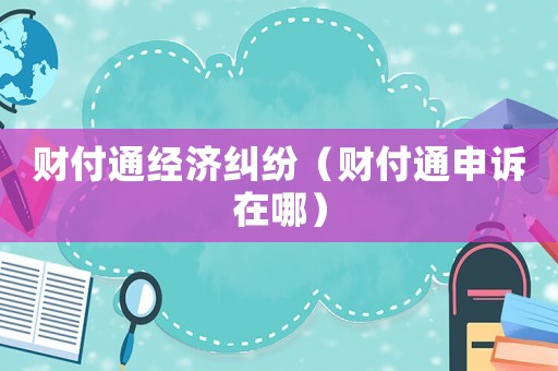 財付通經(jīng)濟糾紛（財付通申訴在哪）