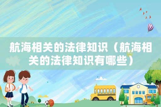 航海相關(guān)的法律知識(shí)（航海相關(guān)的法律知識(shí)有哪些）