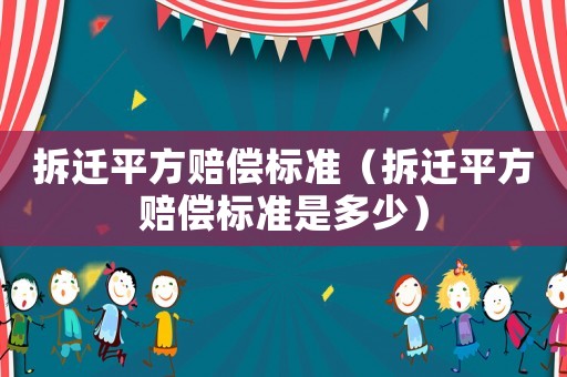 拆遷平方賠償標(biāo)準(zhǔn)（拆遷平方賠償標(biāo)準(zhǔn)是多少）