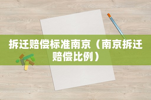拆遷賠償標(biāo)準(zhǔn)南京（南京拆遷賠償比例）