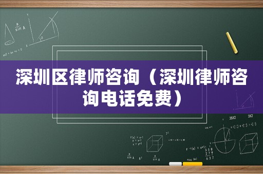深圳區(qū)律師咨詢（深圳律師咨詢電話免費）