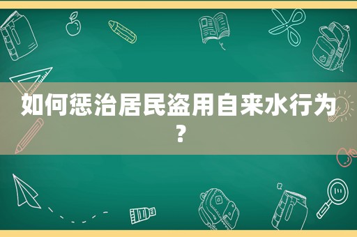 如何懲治居民盜用自來(lái)水行為？