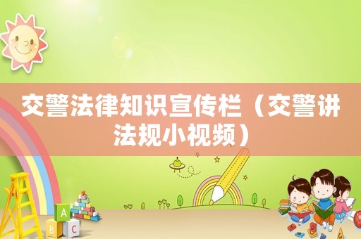 交警法律知識(shí)宣傳欄（交警講法規(guī)小視頻）