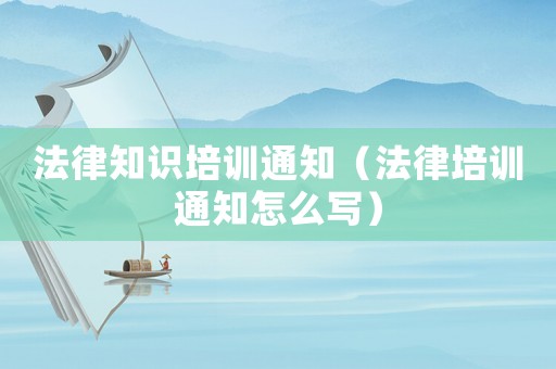 法律知識(shí)培訓(xùn)通知（法律培訓(xùn)通知怎么寫）