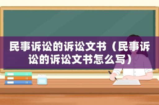民事訴訟的訴訟文書(shū)（民事訴訟的訴訟文書(shū)怎么寫(xiě)）