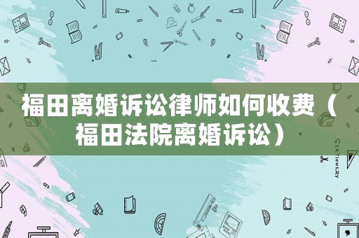 福田離婚訴訟律師如何收費（福田法院離婚訴訟）
