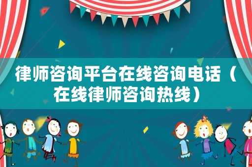 律師咨詢平臺在線咨詢電話（在線律師咨詢熱線）