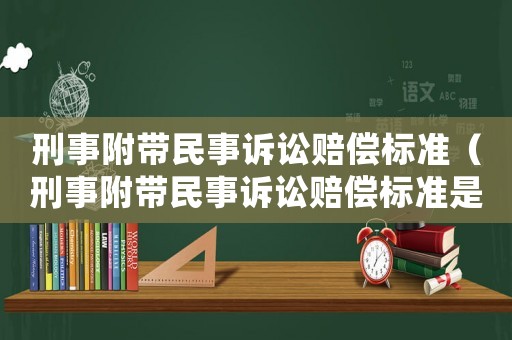 刑事附帶民事訴訟賠償標(biāo)準(zhǔn)（刑事附帶民事訴訟賠償標(biāo)準(zhǔn)是以庭審時為準(zhǔn),還是）