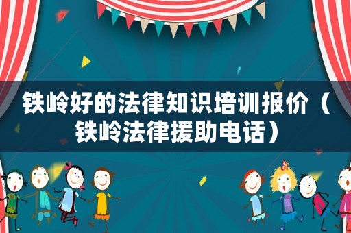鐵嶺好的法律知識(shí)培訓(xùn)報(bào)價(jià)（鐵嶺法律援助電話）