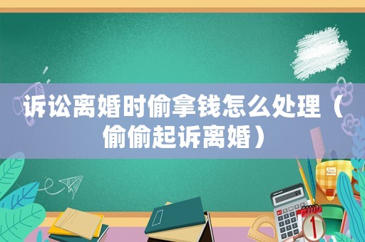 訴訟離婚時(shí)偷拿錢怎么處理（偷偷起訴離婚）