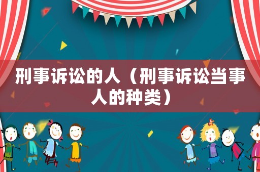 刑事訴訟的人（刑事訴訟當(dāng)事人的種類）