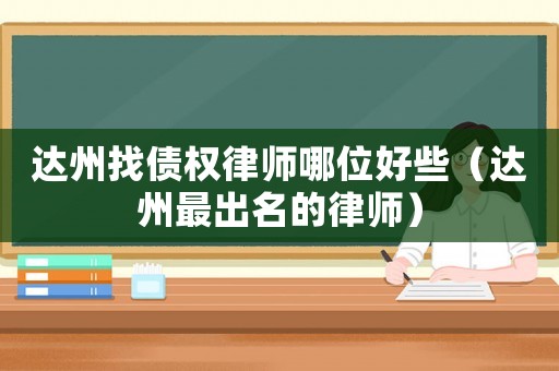 達(dá)州找債權(quán)律師哪位好些（達(dá)州最出名的律師）
