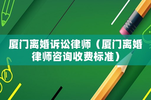 廈門離婚訴訟律師（廈門離婚律師咨詢收費(fèi)標(biāo)準(zhǔn)）