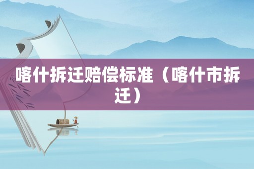 喀什拆遷賠償標(biāo)準(zhǔn)（喀什市拆遷）