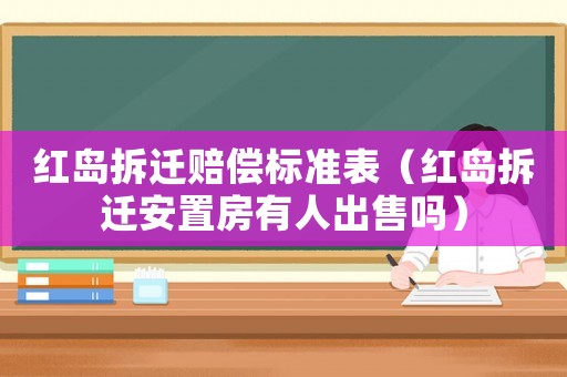 紅島拆遷賠償標(biāo)準(zhǔn)表（紅島拆遷安置房有人出售嗎）