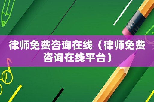 律師免費(fèi)咨詢在線（律師免費(fèi)咨詢在線平臺）