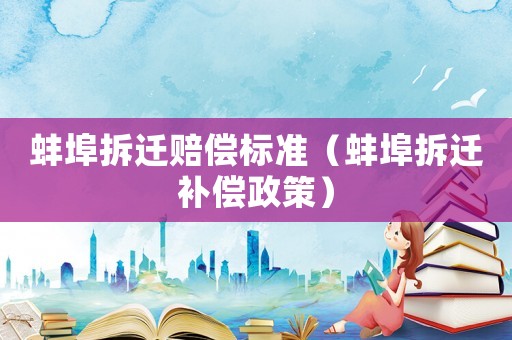 蚌埠拆遷賠償標準（蚌埠拆遷補償政策）