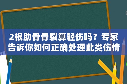 2根肋骨骨裂算輕傷嗎？專(zhuān)家告訴你如何正確處理此類(lèi)傷情