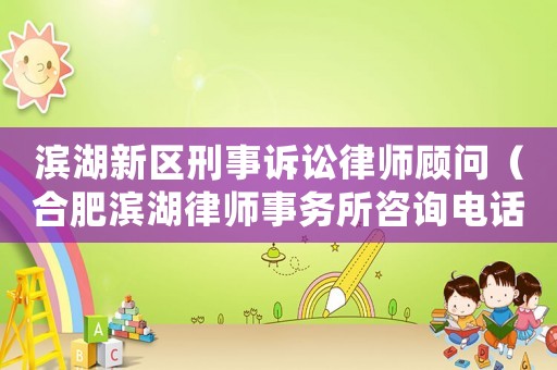 濱湖新區(qū)刑事訴訟律師顧問(wèn)（合肥濱湖律師事務(wù)所咨詢(xún)電話(huà)）