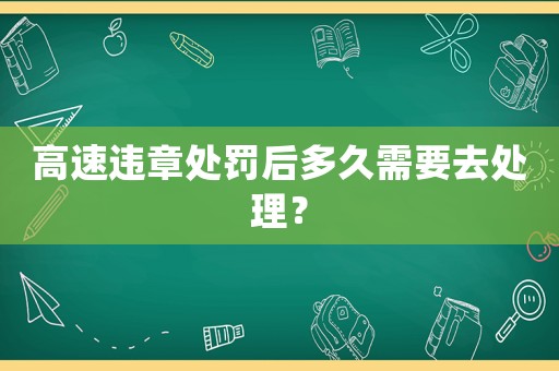 高速違章處罰后多久需要去處理？