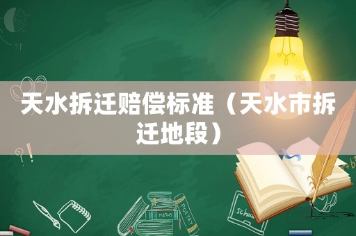 天水拆遷賠償標準（天水市拆遷地段）
