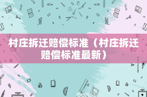 村莊拆遷賠償標(biāo)準(zhǔn)（村莊拆遷賠償標(biāo)準(zhǔn)最新）