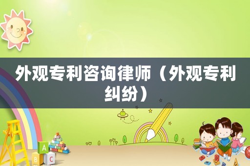 外觀專利咨詢律師（外觀專利糾紛）