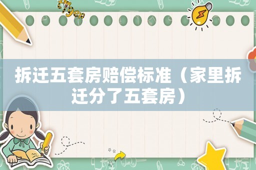 拆遷五套房賠償標(biāo)準(zhǔn)（家里拆遷分了五套房）