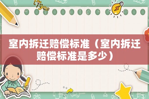 室內(nèi)拆遷賠償標(biāo)準(zhǔn)（室內(nèi)拆遷賠償標(biāo)準(zhǔn)是多少）