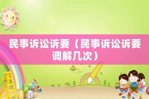 民事訴訟訴要（民事訴訟訴要調(diào)解幾次）
