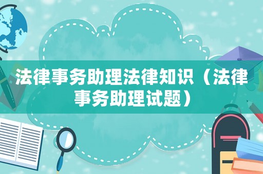 法律事務(wù)助理法律知識(shí)（法律事務(wù)助理試題）