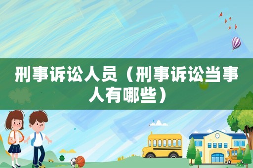 刑事訴訟人員（刑事訴訟當(dāng)事人有哪些）