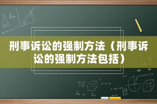 刑事訴訟的強(qiáng)制方法（刑事訴訟的強(qiáng)制方法包括）