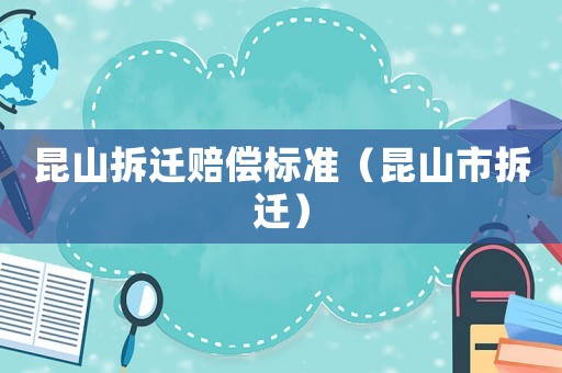 昆山拆遷賠償標準（昆山市拆遷）