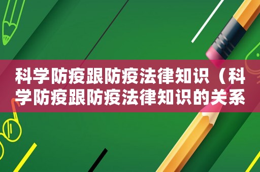 科學(xué)防疫跟防疫法律知識(shí)（科學(xué)防疫跟防疫法律知識(shí)的關(guān)系）