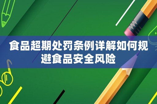 食品超期處罰條例詳解如何規(guī)避食品安全風(fēng)險(xiǎn)