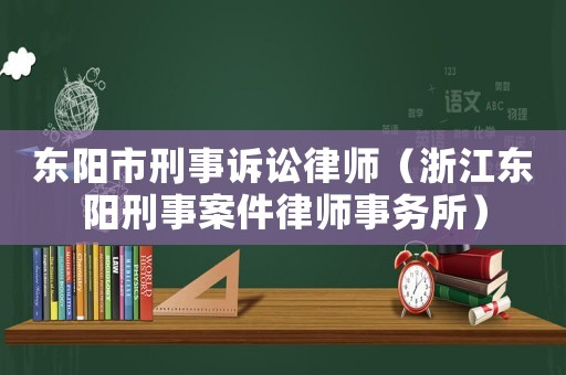 東陽市刑事訴訟律師（浙江東陽刑事案件律師事務(wù)所）