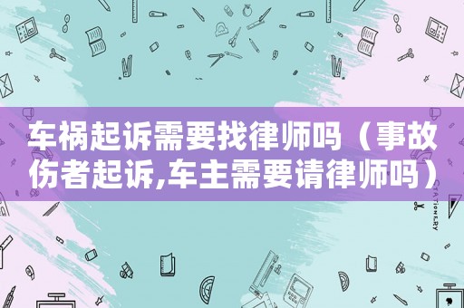 車禍起訴需要找律師嗎（事故傷者起訴,車主需要請(qǐng)律師嗎）